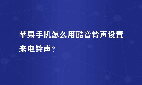 苹果手机怎么用酷音铃声设置来电铃声？