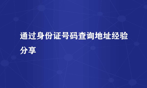 通过身份证号码查询地址经验分享