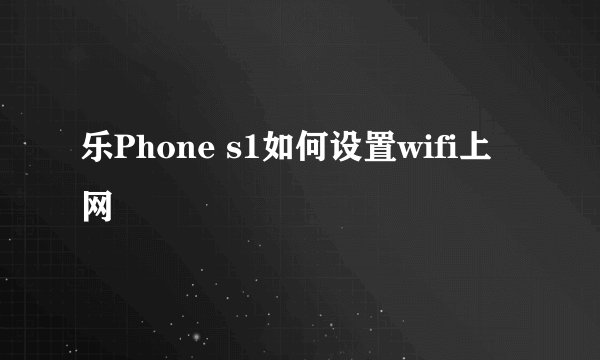 乐Phone s1如何设置wifi上网