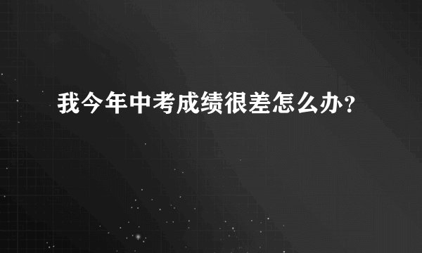 我今年中考成绩很差怎么办？