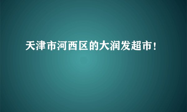 天津市河西区的大润发超市！