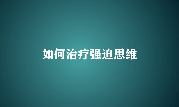 如何治疗强迫思维