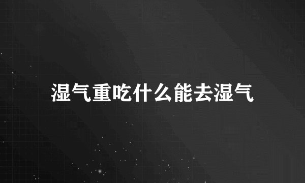 湿气重吃什么能去湿气