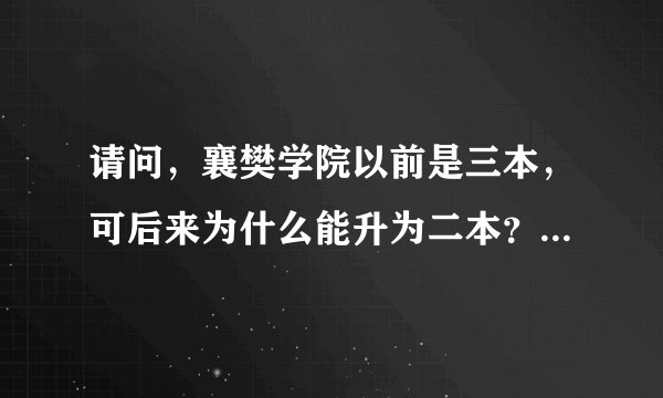 请问，襄樊学院以前是三本，可后来为什么能升为二本？这么说其他三本院校也可能升为二本吗？