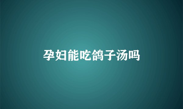 孕妇能吃鸽子汤吗