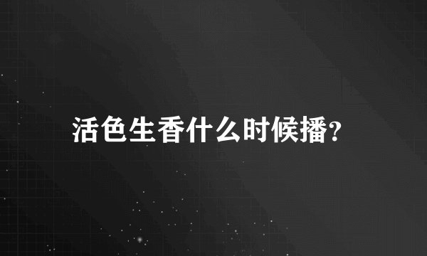 活色生香什么时候播？