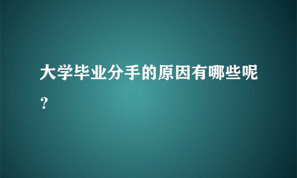 大学毕业分手的原因有哪些呢？
