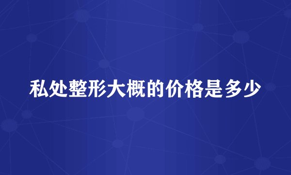 私处整形大概的价格是多少