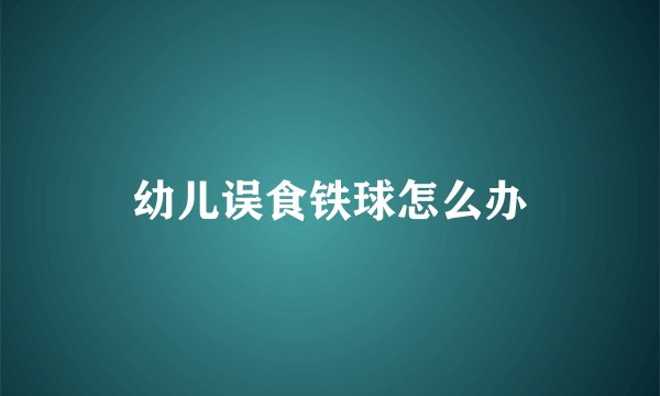 幼儿误食铁球怎么办