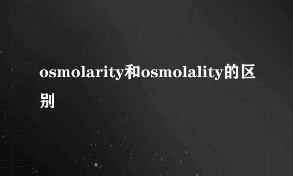 osmolarity和osmolality的区别
