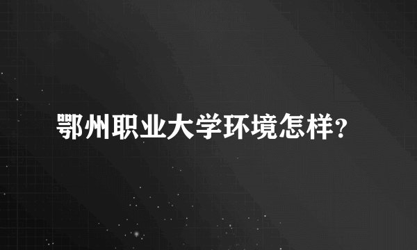 鄂州职业大学环境怎样？
