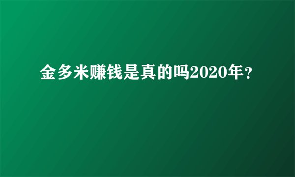 金多米赚钱是真的吗2020年？