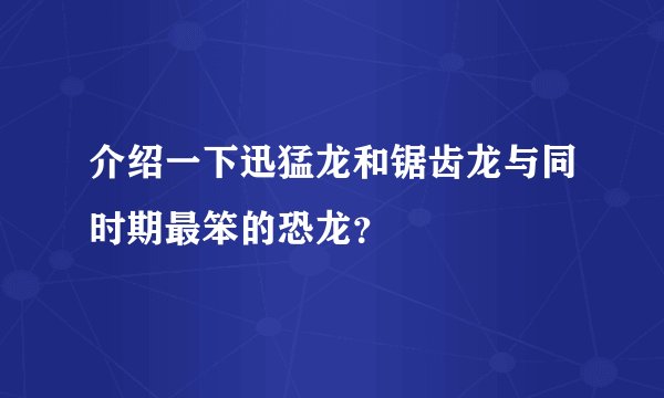 介绍一下迅猛龙和锯齿龙与同时期最笨的恐龙?