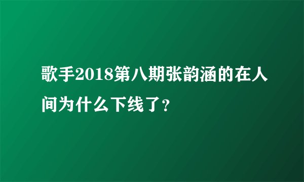 歌手2018第八期张韵涵的在人间为什么下线了？