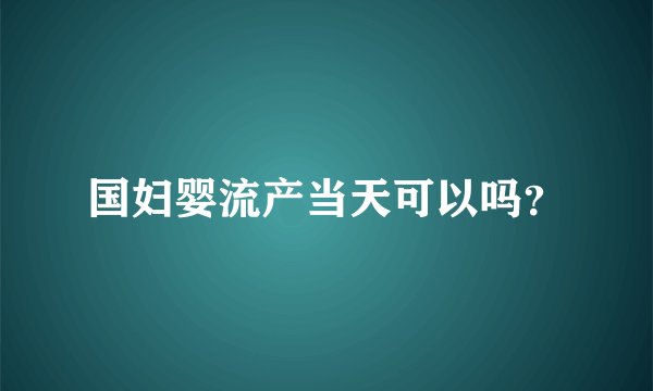 国妇婴流产当天可以吗？