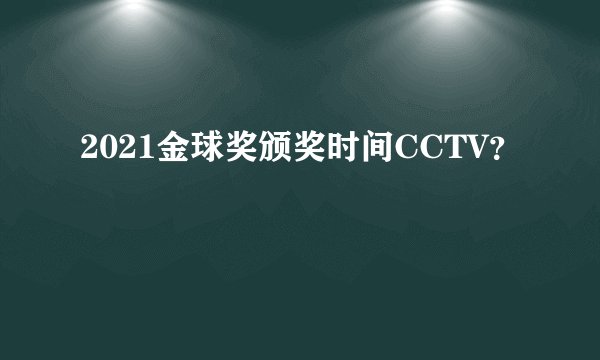 2021金球奖颁奖时间CCTV?