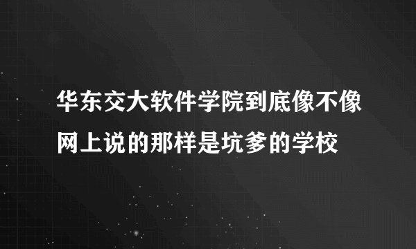 华东交大软件学院到底像不像网上说的那样是坑爹的学校