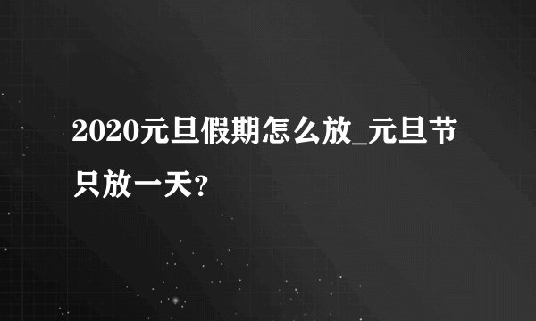 2020元旦假期怎么放_元旦节只放一天？