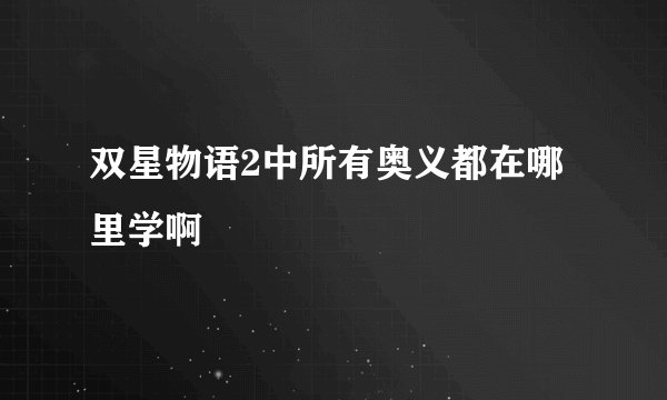 双星物语2中所有奥义都在哪里学啊