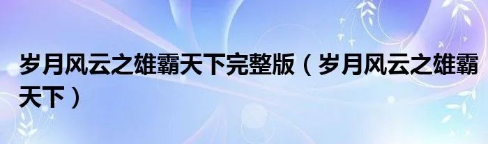 岁月风云之雄霸天下完整版（岁月风云之雄霸天下）