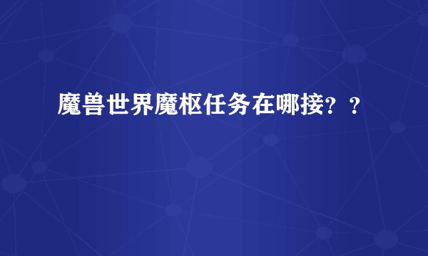 魔兽世界魔枢任务在哪接？？