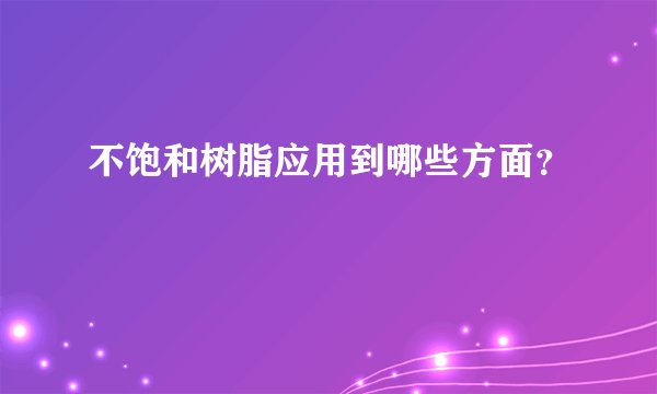 不饱和树脂应用到哪些方面？