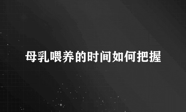 母乳喂养的时间如何把握