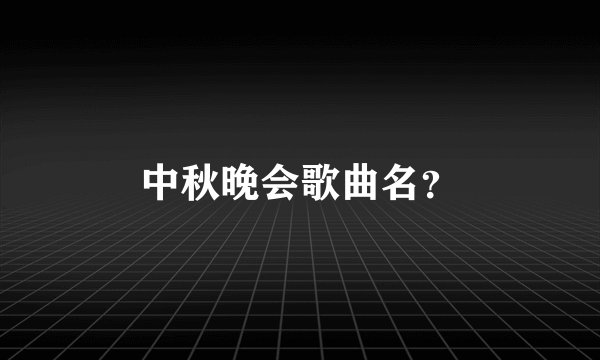 中秋晚会歌曲名？