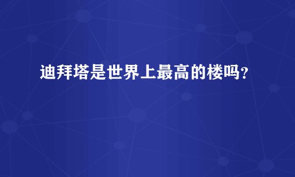 迪拜塔是世界上最高的楼吗？
