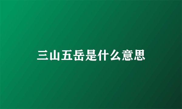 三山五岳是什么意思