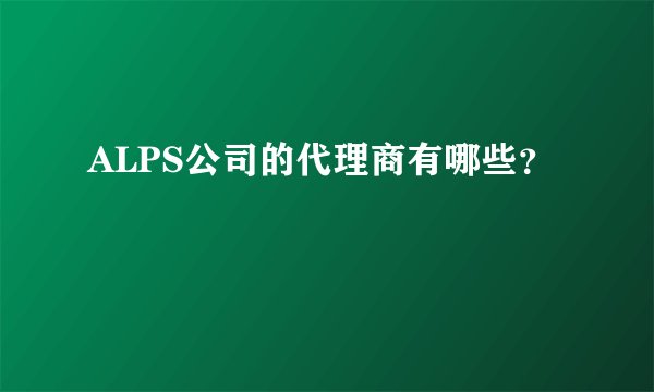 ALPS公司的代理商有哪些？