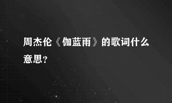 周杰伦《伽蓝雨》的歌词什么意思？