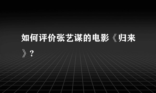 如何评价张艺谋的电影《归来》?