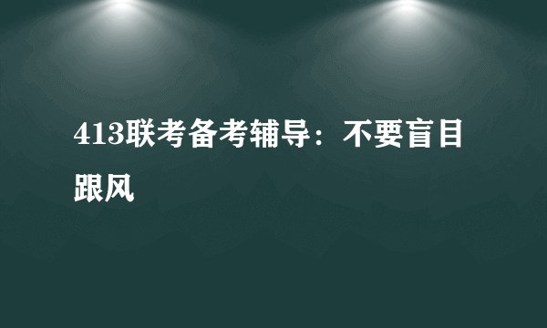 413联考备考辅导：不要盲目跟风