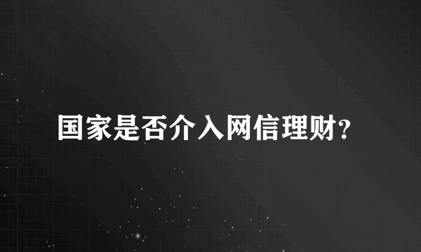 国家是否介入网信理财？