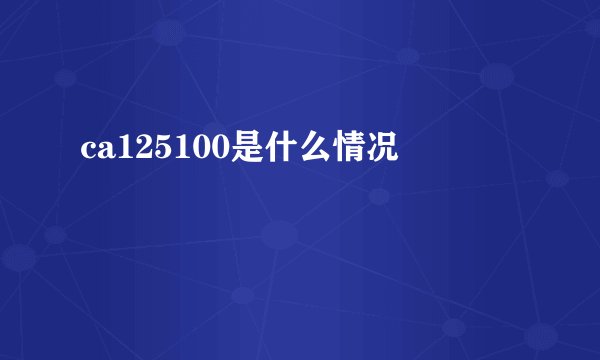 ca125100是什么情况