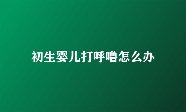 初生婴儿打呼噜怎么办