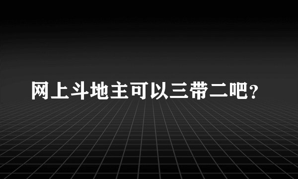 网上斗地主可以三带二吧？
