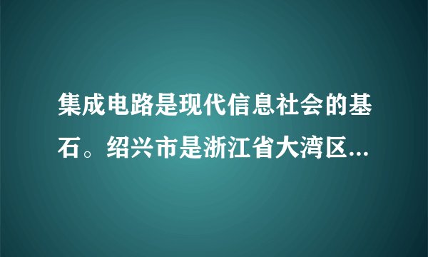 集成电路是现代信息社会的基石。绍兴市是浙江省大湾区战略的主要区域，近年来，当地把集成电路产业作为经济发展的重要突破口，集成电路产业链已基本完善，涵盖了设计、制造、封装测试、设备等多个领域。据此完成1～2题。绍兴发展集成电路的主要原因是（　　）A.气候宜人B.技术先进C.产业承接D.战略定位