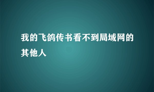 我的飞鸽传书看不到局域网的其他人