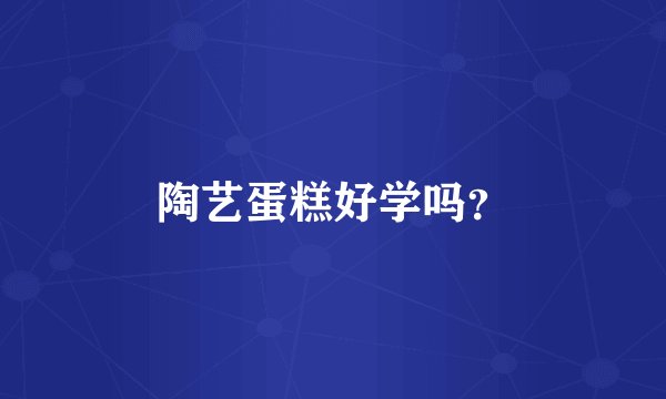 陶艺蛋糕好学吗?