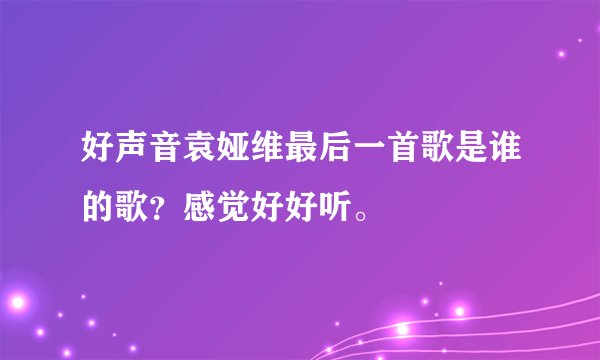 好声音袁娅维最后一首歌是谁的歌？感觉好好听。
