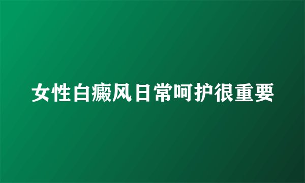 女性白癜风日常呵护很重要