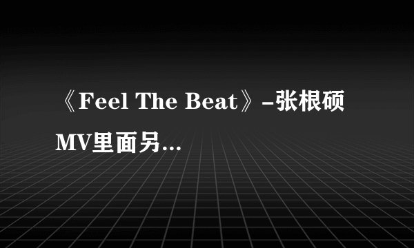 《Feel The Beat》-张根硕 MV里面另一个男的是谁?