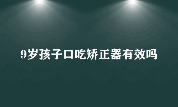 9岁孩子口吃矫正器有效吗