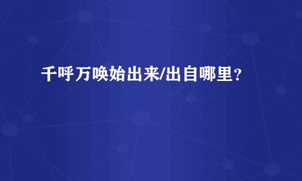 千呼万唤始出来/出自哪里?