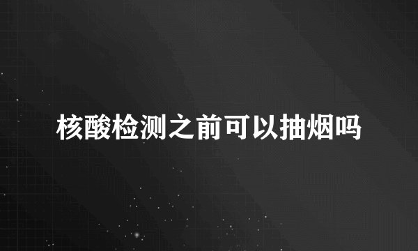 核酸检测之前可以抽烟吗