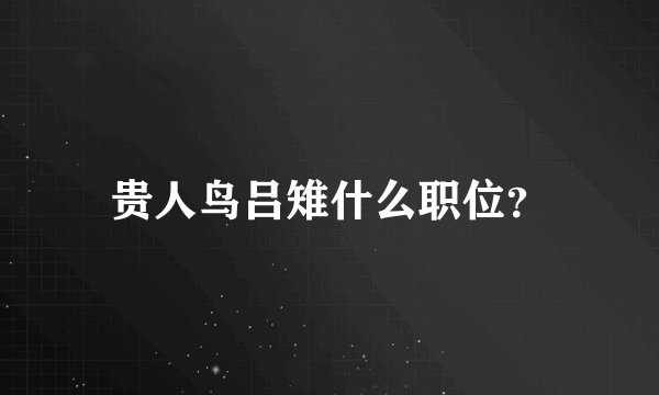 贵人鸟吕雉什么职位？