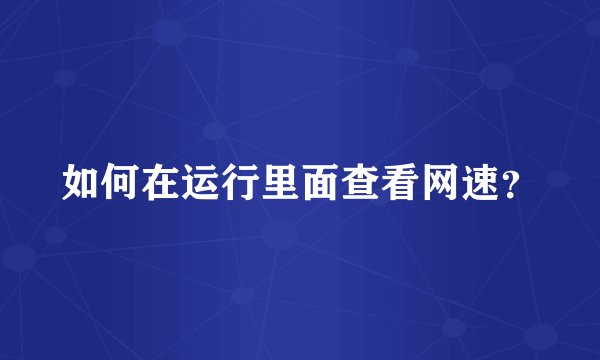 如何在运行里面查看网速?