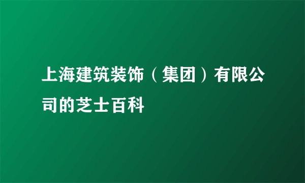 上海建筑装饰（集团）有限公司的芝士百科